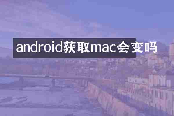 android获取mac会变吗