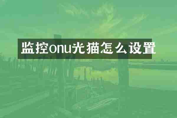 监控onu光猫怎么设置