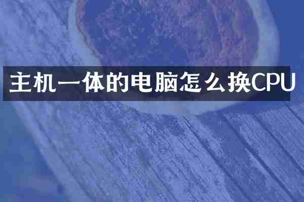 主机一体的电脑怎么换CPU