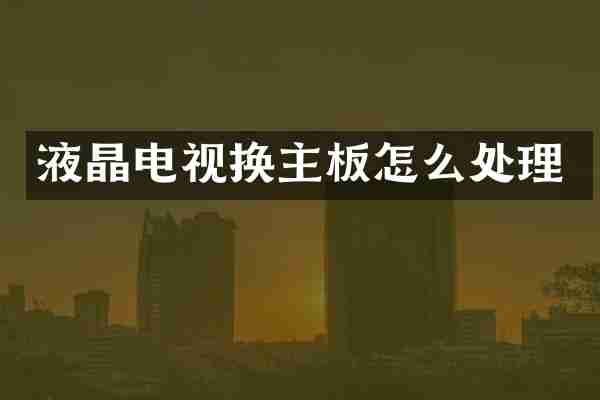 液晶电视换主板怎么处理