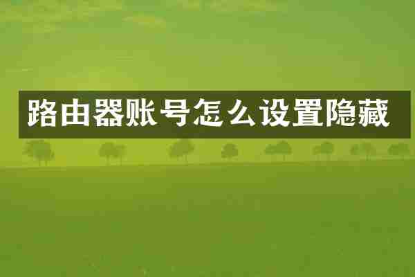 路由器账号怎么设置隐藏