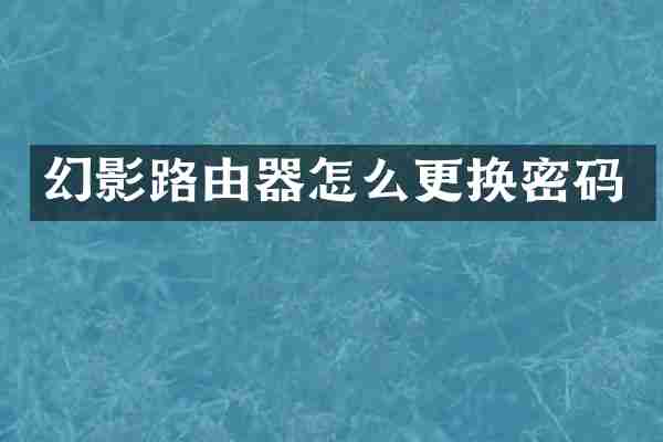幻影路由器怎么更换密码
