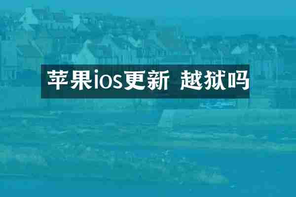 苹果ios更新 越狱吗