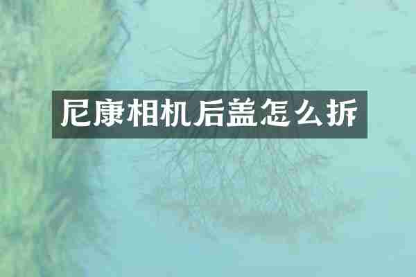 尼康相机后盖怎么拆