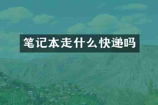 笔记本走什么快递吗