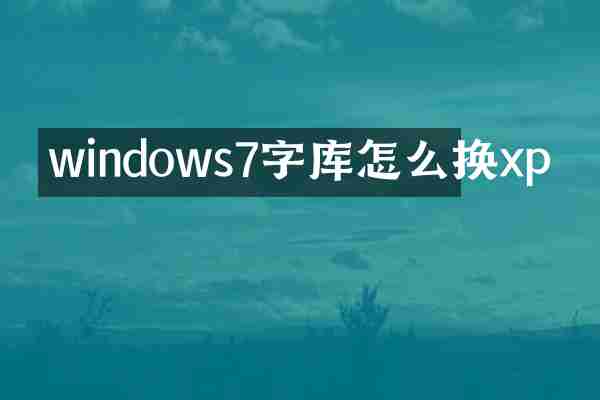 windows7字库怎么换xp