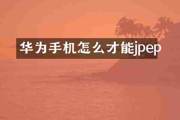 华为手机怎么才能jpep
