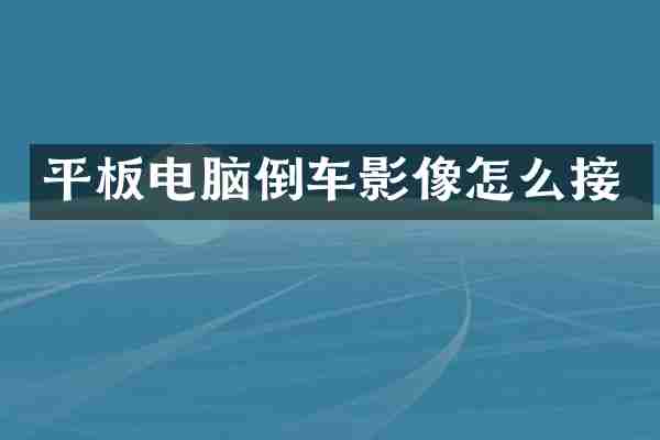 平板电脑倒车影像怎么接