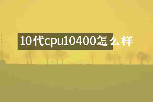 10代cpu10400怎么样