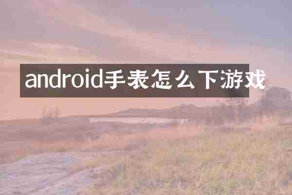 android手表怎么下游戏