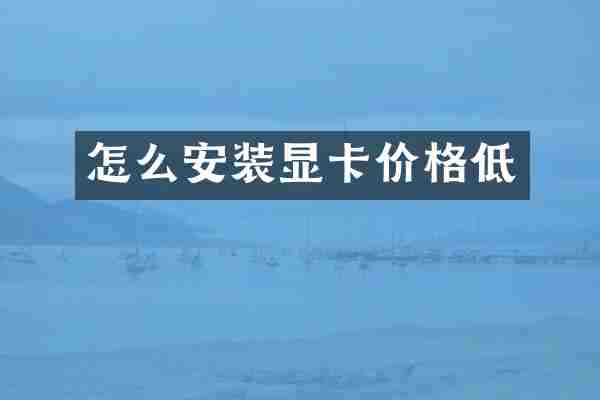 怎么安装显卡价格低