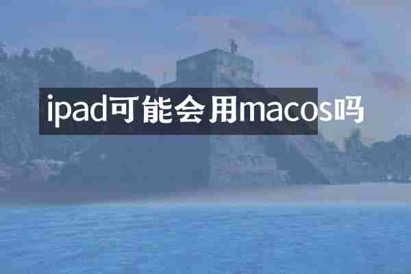 ipad可能会用macos吗