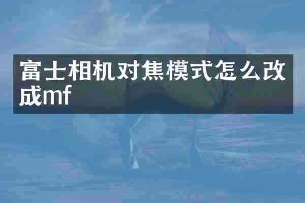 富士相机对焦模式怎么改成mf