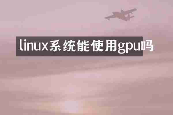 linux系统能使用gpu吗