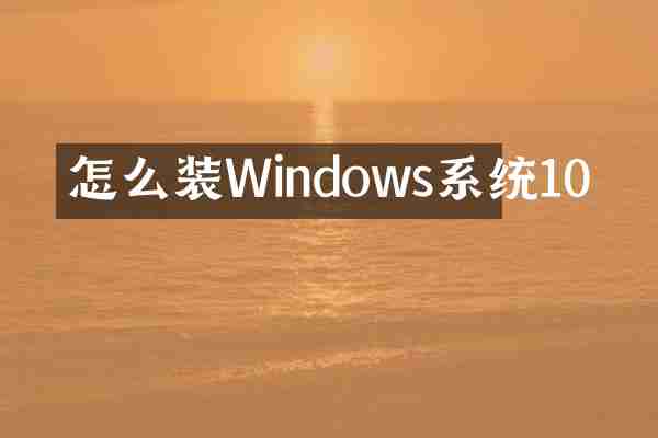 怎么装Windows系统10
