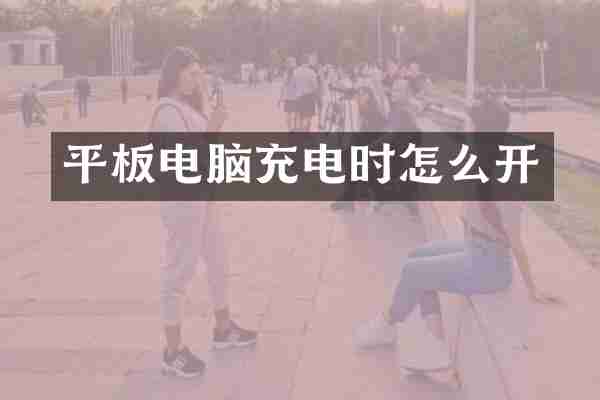 平板电脑充电时怎么开