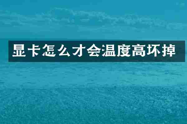 显卡怎么才会温度高坏掉