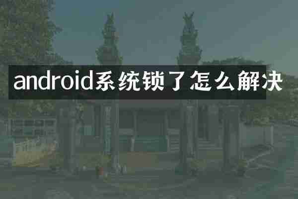 android系统锁了怎么解决