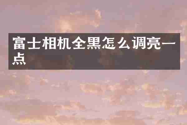 富士相机全黑怎么调亮一点