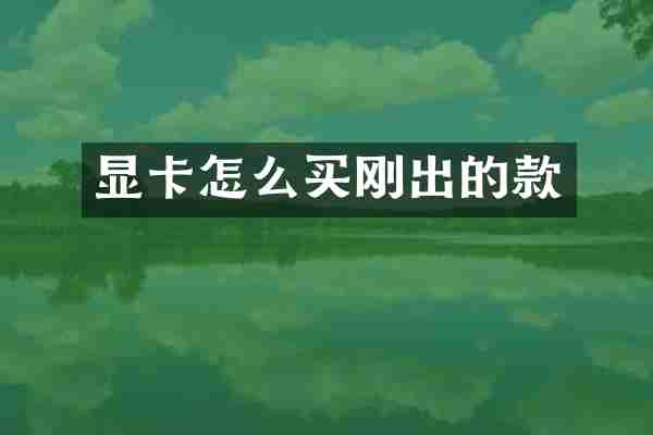 显卡怎么买刚出的款