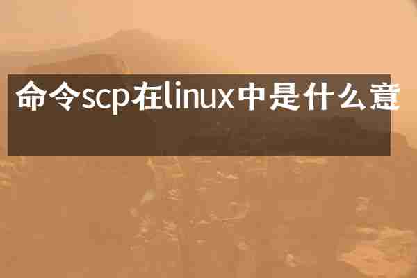 命令scp在linux中是什么意思
