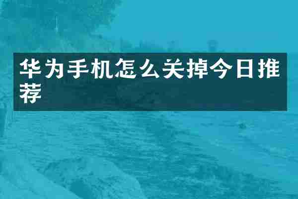 华为手机怎么关掉今日推荐