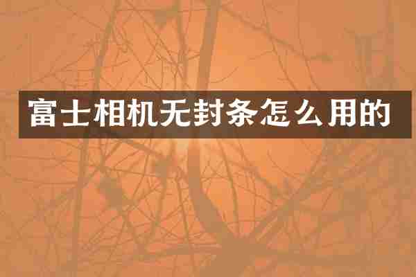 富士相机无封条怎么用的