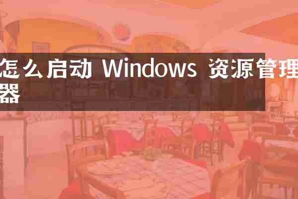 怎么启动 Windows 资源管理器