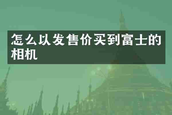 怎么以发售价买到富士的相机
