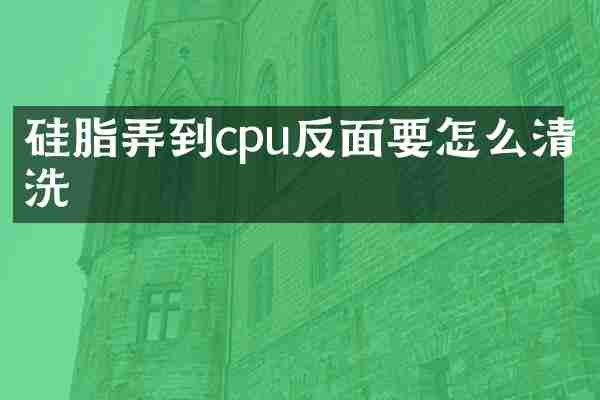 硅脂弄到cpu反面要怎么清洗