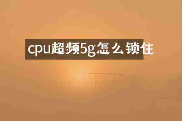 cpu超频5g怎么锁住