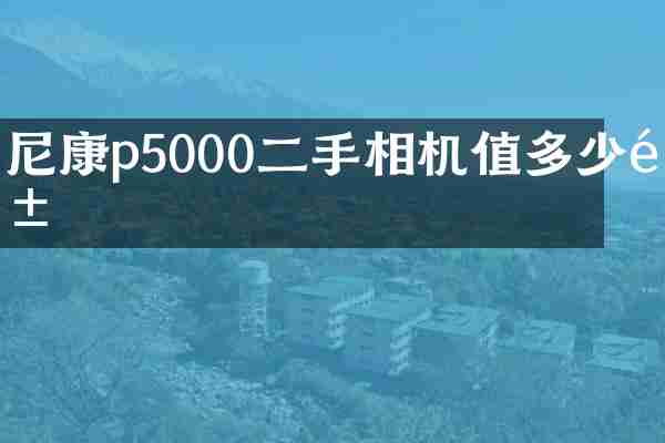 尼康p5000二手相机值多少钱