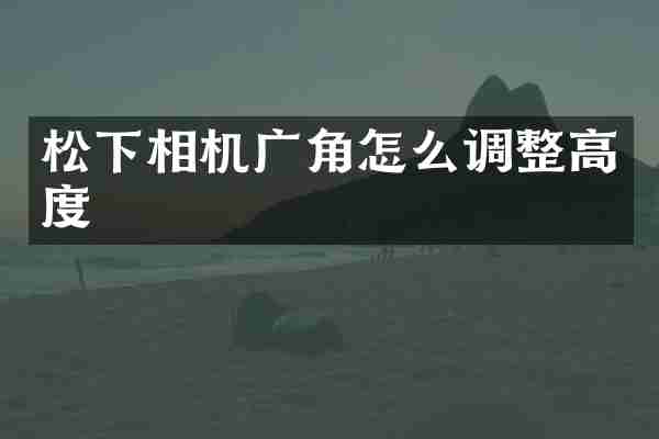 相机广角怎么调整高度