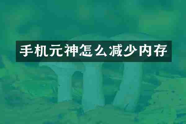 手机元神怎么减少内存