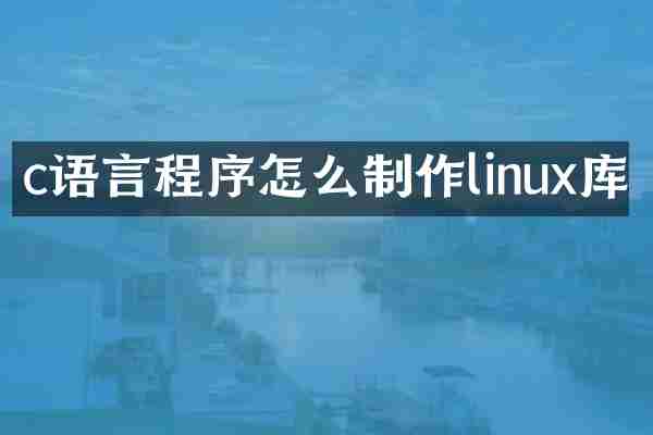 c语言程序怎么制作linux库