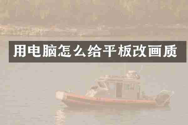 用电脑怎么给平板改画质