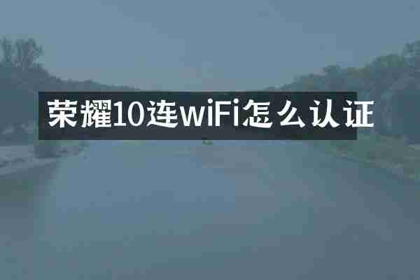 荣耀10连wiFi怎么认证