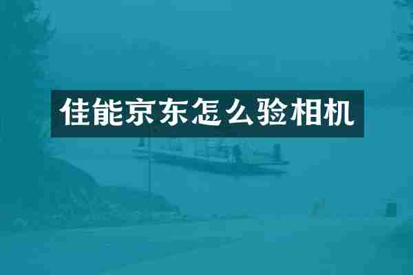 佳能京东怎么验相机