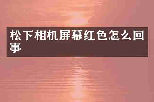 相机屏幕红色怎么回事