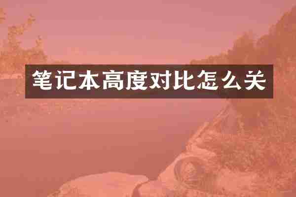 笔记本高度对比怎么关