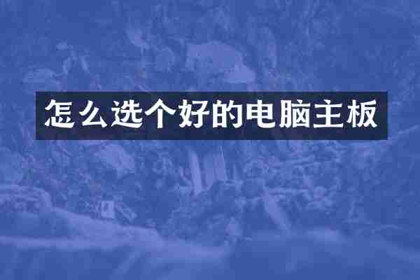 怎么选个好的电脑主板