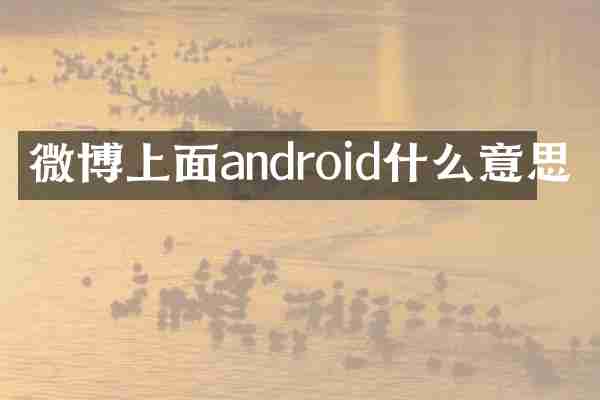 微博上面android什么意思