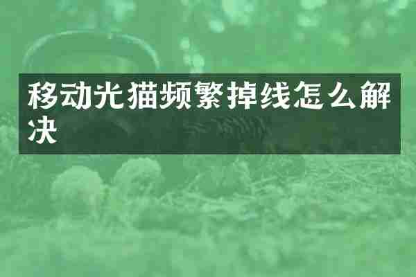 移动光猫频繁掉线怎么解决