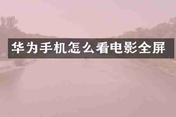 华为手机怎么看电影全屏