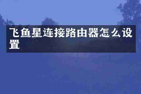 飞鱼星连接路由器怎么设置