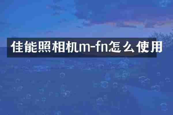 佳能照相机m-fn怎么使用