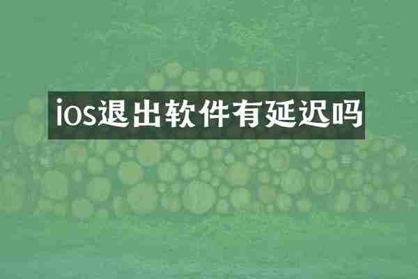ios退出软件有延迟吗