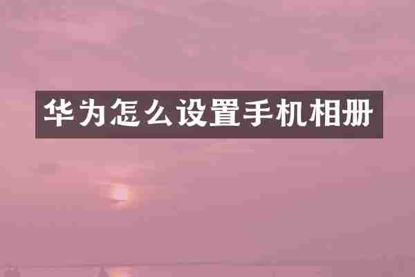 华为怎么设置手机相册