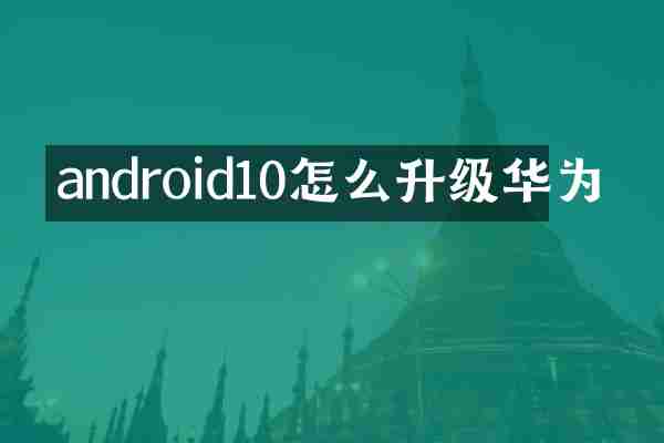 android10怎么升级华为