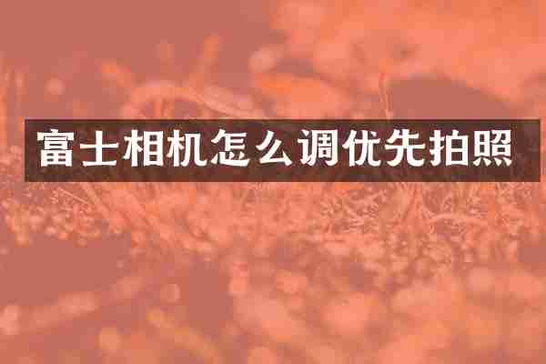富士相机怎么调优先拍照